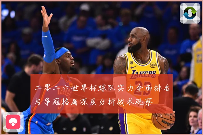 二零二六世界杯球队实力全面排名与争冠格局深度分析战术观察