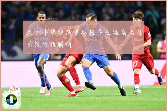 天才乔恩琼斯重返格斗生涯高光与竞技价值解析