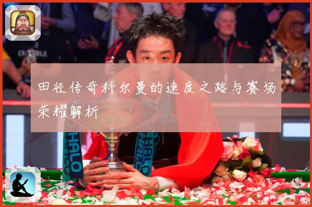 田径传奇科尔曼的速度之路与赛场荣耀解析
