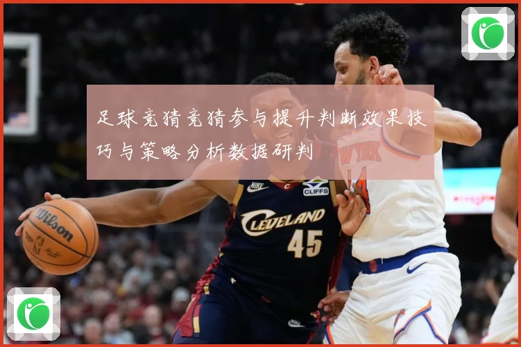 足球竞猜竞猜参与提升判断效果技巧与策略分析数据研判