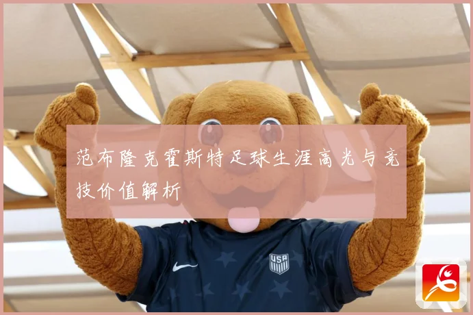范布隆克霍斯特足球生涯高光与竞技价值解析