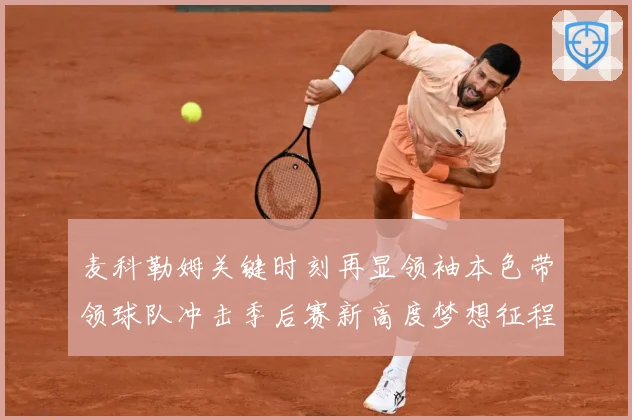 麦科勒姆关键时刻再显领袖本色带领球队冲击季后赛新高度梦想征程解析
