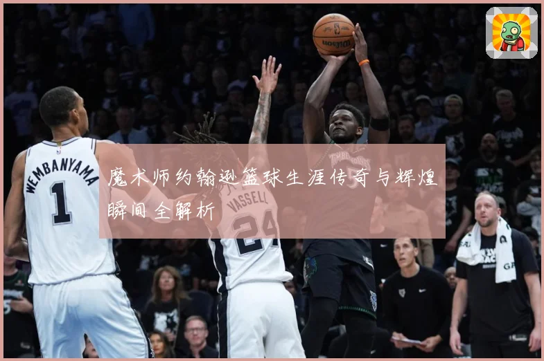 魔术师约翰逊篮球生涯传奇与辉煌瞬间全解析