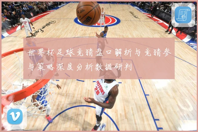 世界杯足球竞猜盘口解析与竞猜参与策略深度分析数据研判