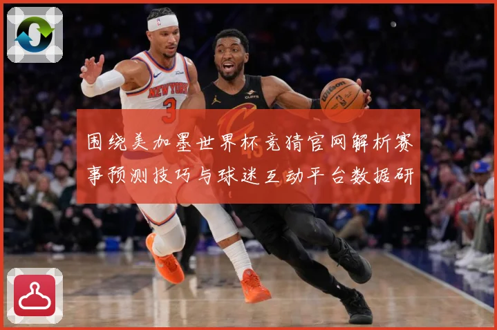 围绕美加墨世界杯竞猜官网解析赛事预测技巧与球迷互动平台数据研判
