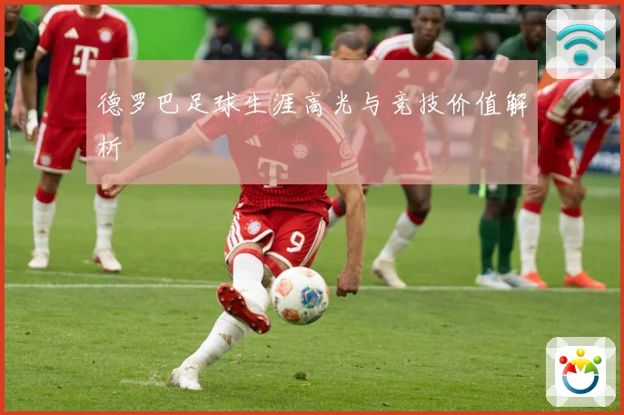 德罗巴足球生涯高光与竞技价值解析