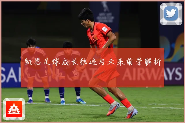 凯恩足球成长轨迹与未来前景解析