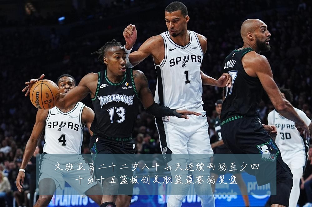 文班亚马二十二岁八十七天连续两场至少四十分十五篮板创美职篮最赛场复盘