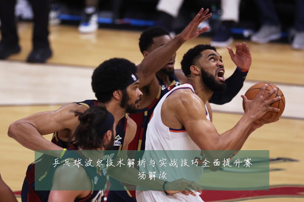 乒乓球波尔技术解析与实战技巧全面提升赛场解读