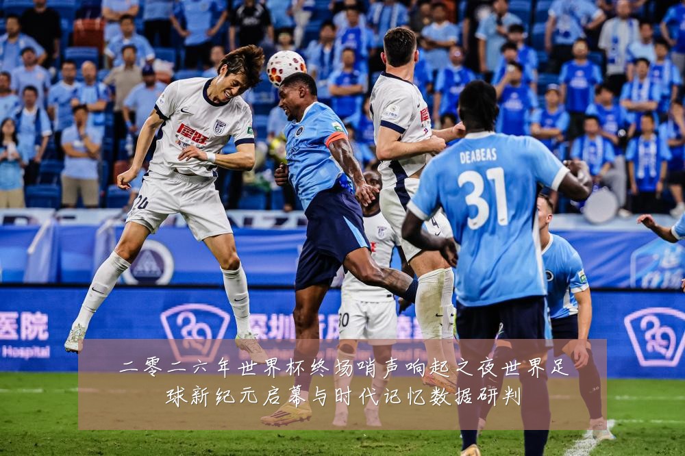 二零二六年世界杯终场哨声响起之夜世界足球新纪元启幕与时代记忆数据研判