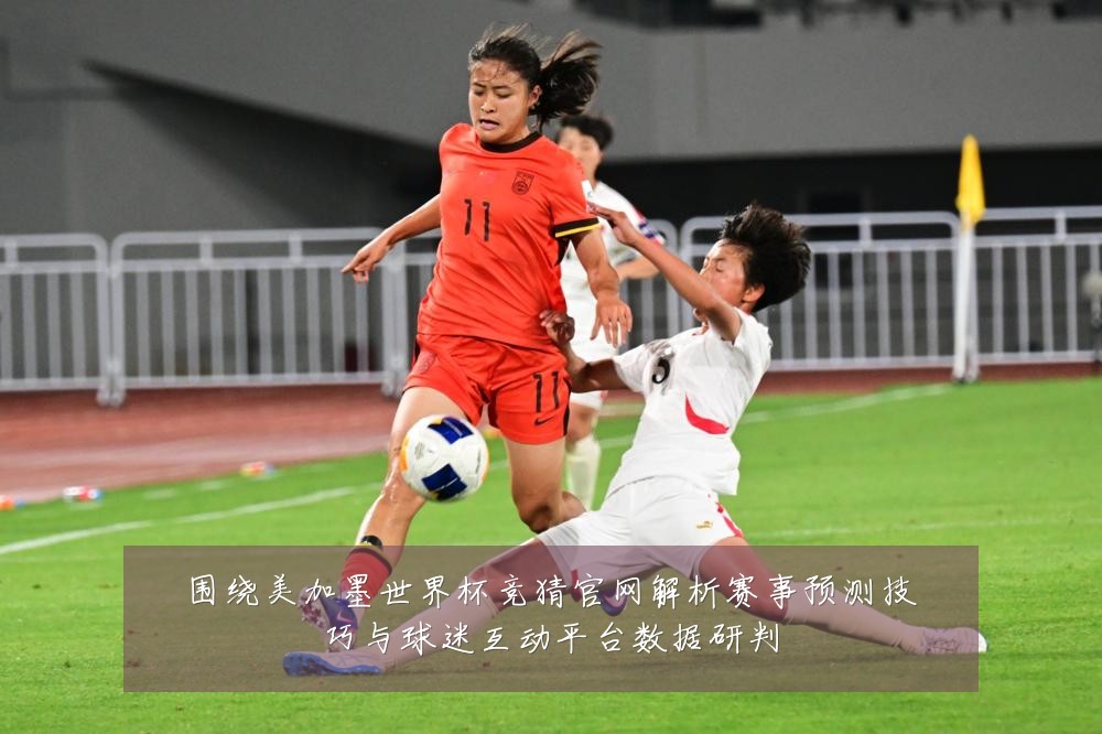 围绕美加墨世界杯竞猜官网解析赛事预测技巧与球迷互动平台数据研判